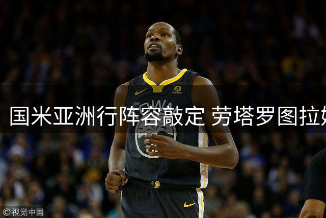 国米亚洲行阵容敲定 劳塔罗图拉姆8月归队备战新赛季