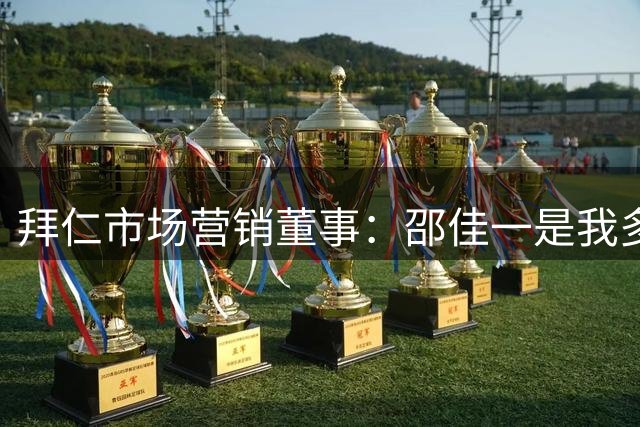 拜仁市场营销董事：邵佳一是我多年好友 发掘人才唯一依据是实力