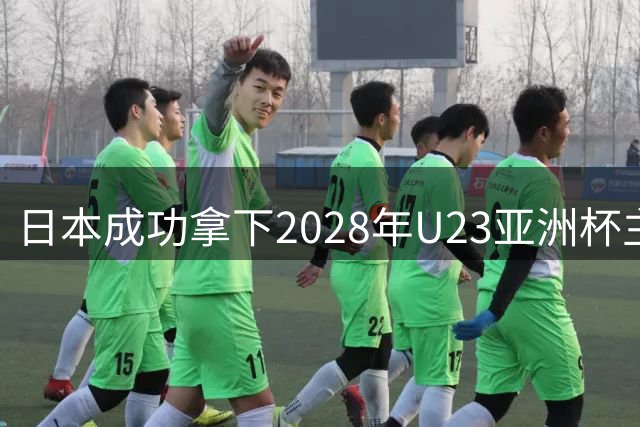 日本成功拿下2028年U23亚洲杯主办权 将承办奥运预选赛