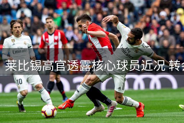 莱比锡高官透露核心球员近况 转会风波背后暗藏经纪人纠纷