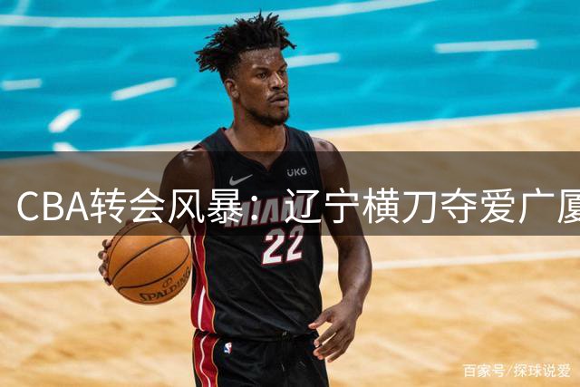 CBA转会风暴：辽宁横刀夺爱广厦MVP 胡金秋亿元交易搁浅