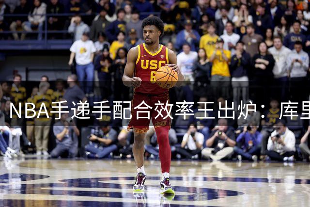 NBA手递手配合效率王出炉：库里碾压式领跑 新秀麦凯恩异军突起